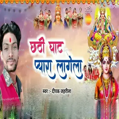 Chhathi Ghat Pyara Lagela - Deepak jahrila album cover 