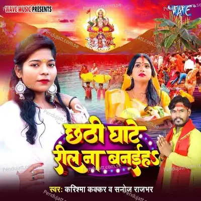 Chhathi Ghate Reel Na Banaiha - Sanoj Rajbhar album cover 