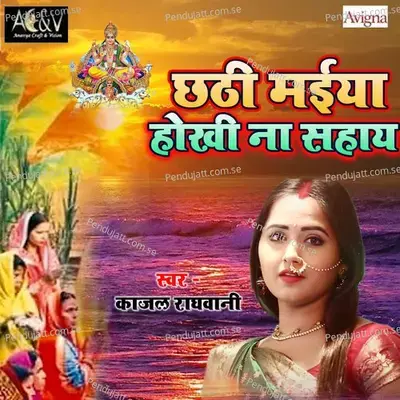 Chhathi Maiya Hokhi Na Sahaye - Kajal Raghwani album cover 