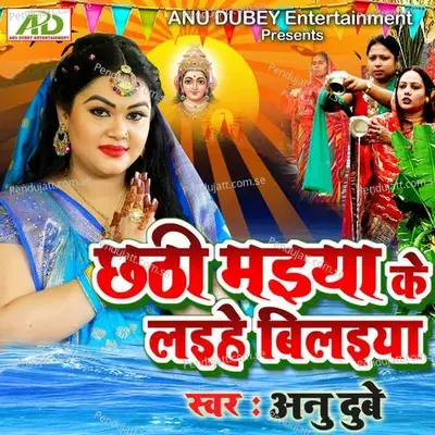 Chhathi Maiya Ke Laihe Bilaiya - Anu Dubey album cover 