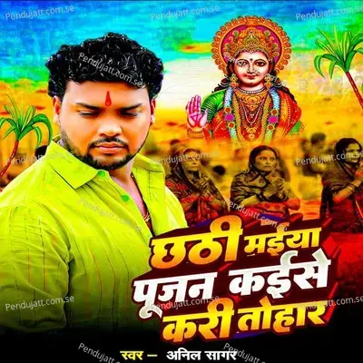 Chhathi Mayiya Pujan Kaise Kari Tohar - Anil Sagar album cover 