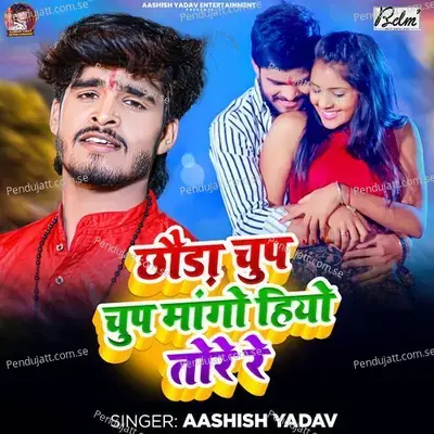 Chhauda Chup Chup Mango Hiyo Tore Re - Aashish Yadav album cover 