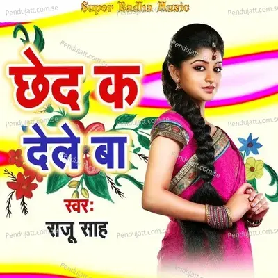 Chhed Ka Dele Ba - Raju Sah