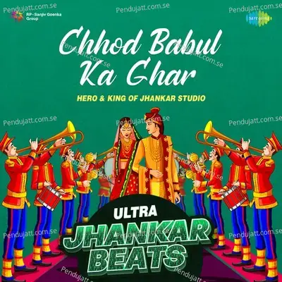 Chhod Babul Ka Ghar - Ultra Jhankar Beats - Hero And king Of Jhankar Studio album cover 