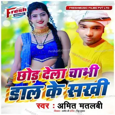 Chhod Dela Chabhi Dal Ke Sakhi - Tinku Tufan
