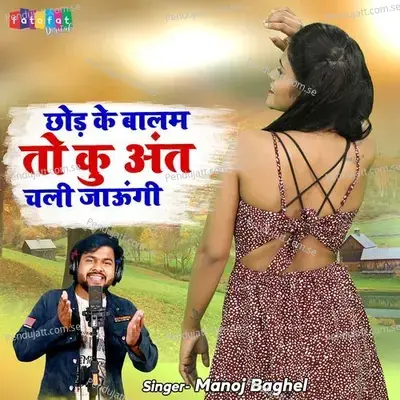 Chhod Ke Balam To Ku Ant Chali Jaungi - Manoj Baghel