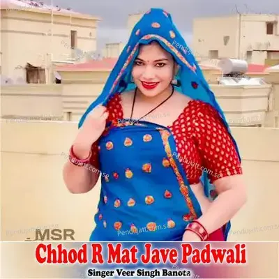 Chhod R Mat Jave Padwali - Veer Singh banota