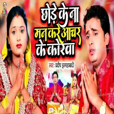 Chhode Ke Na Man Kare Aachar Ke Korwa - Pradeep Allahabadi album cover 