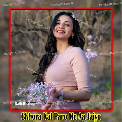 Chhora Kal Paro Me Aa Jaiyo - Balli Bhalpur album cover 