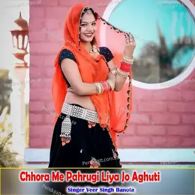 Chhora Me Pahrugi Liya Jo Aghuti - Veer Singh banota