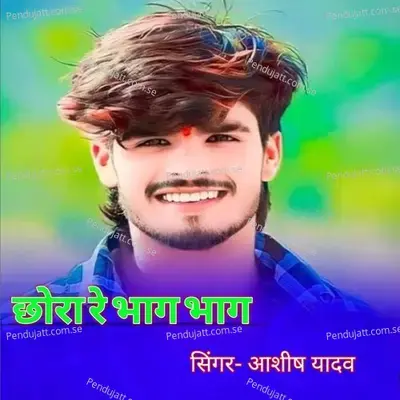 Chhora Re Bhag Bhag - Ashish Yadav album cover 