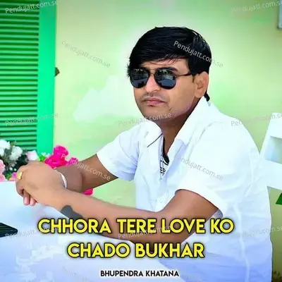Chhora Tere Love Ko Chado Bukhar - Bhupendra Khatana