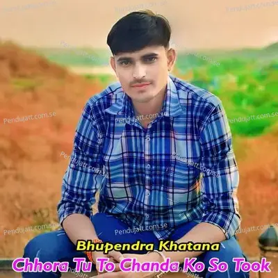 Chhora Tu To Chanda Ko So Took - Bhupendra Khatana