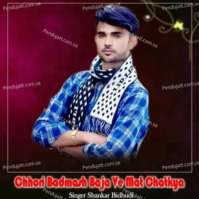 Chhori Badmash Baja Ve Mat Chatkya - Shankar Bidhudi