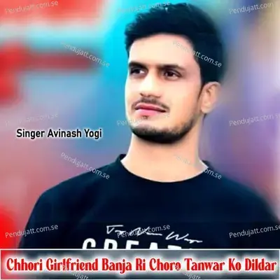 Chhori Girlfriend Banja Ri Choro Tanwar Ko Dildar - Avinash Yogi