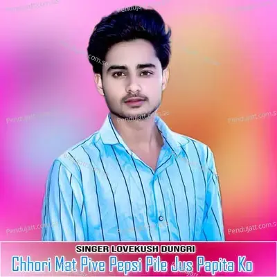 Chhori Mat Pive Pepsi Pile Jus Papita Ko - Lovekush Dungri
