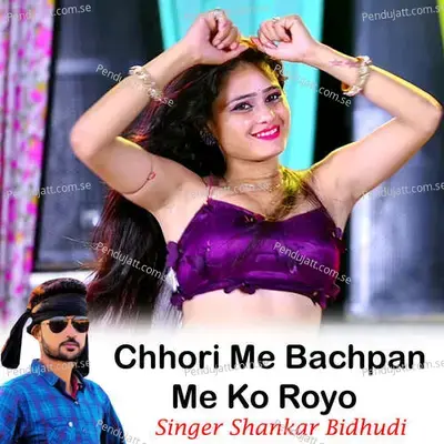 Chhori Me Bachpan Me Ko Royo - Shankar Bidhudi
