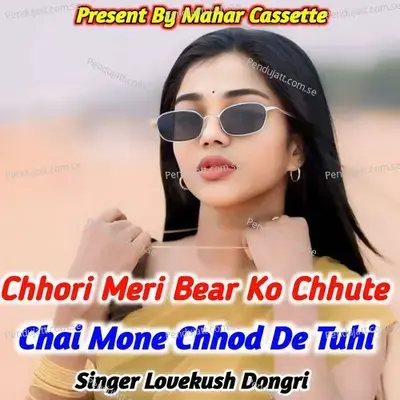 Chhori Meri Bear Ko Chhute Chai Mone Chhod De Tuhi - Lovekush Dungri