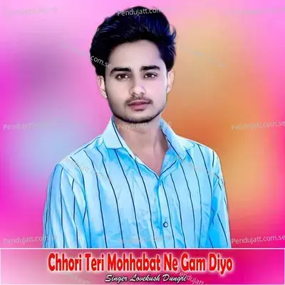 Chhori Teri Mohhabat Ne Gam Diyo - Lovekush Dungri