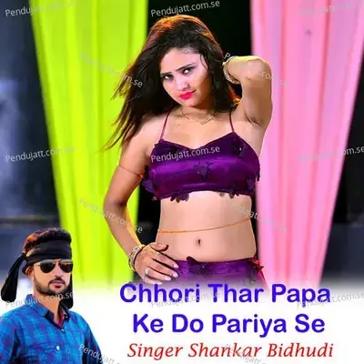 Chhori Thar Papa Ke Do Pariya Se - Shankar Bidhudi