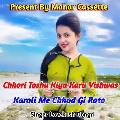 Chhori Toshu Kiya Karu Vishwas Karoli Me Chhod Gi Roto - Lovekush Dungri