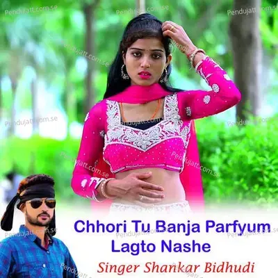 Chhori Tu Banja Parfyum Lagto Nashe - Shankar Bidhudi
