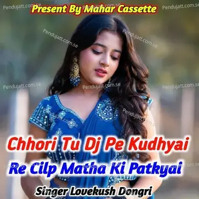 Chhori Tu Dj Pe Kudhyai Re Cilp Matha Ki Patkyai - Lovekush Dungri