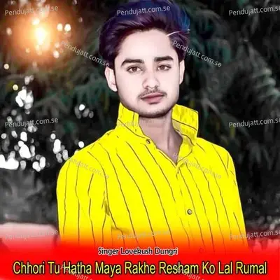 Chhori Tu Hatha Maya Rakhe Resham Ko Lal Rumal - Lovekush Dungri album cover 