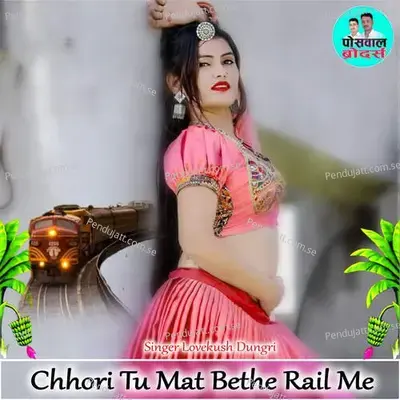 Chhori Tu Mat Bethe Rail Me - Lovekush Dungri