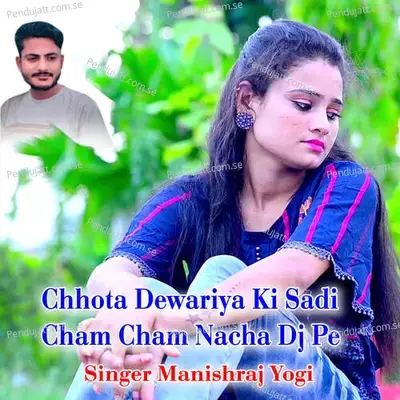 Chhota Dewariya Ki Sadi Cham Cham Nacha Dj Pe - Manishraj yogi album cover 