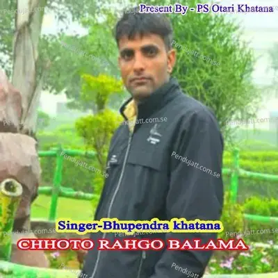 Chhoto Rahgo Balama - Bhupendra Khatana