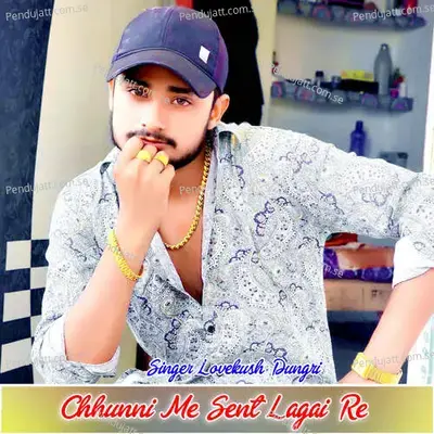 Chhunni Me Sent Lagai Re - Lovekush Dungri