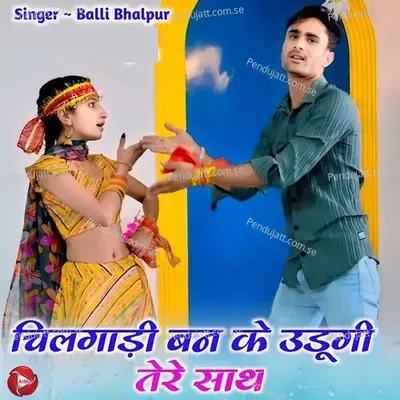 Chilgadi Ban Ke Udungi Tere Sath - Balli Bhalpur