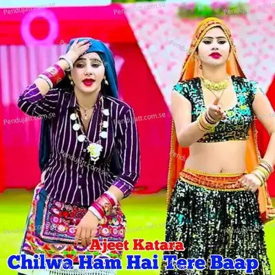 Chilwa Ham Hai Tere Baap - Ajeet Katara