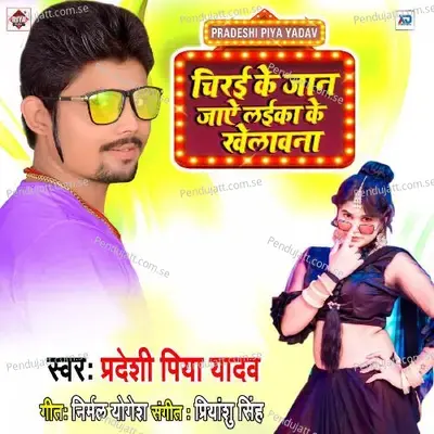 Chirai Ke Jan Jaye Layika Ke Khelawana - Pradeshi Piya Yadav album cover 