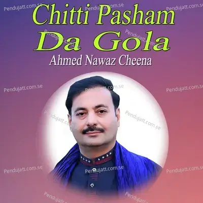 Chitti Pasham Da Gola - Ahmed Nawaz Cheena