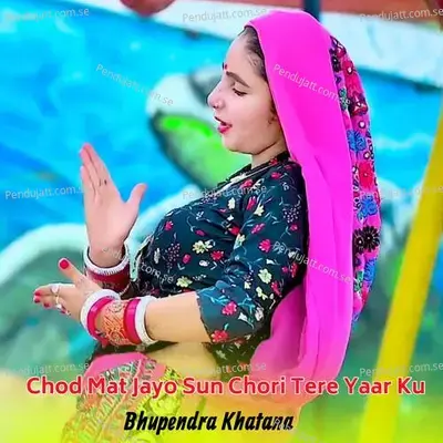 Chod Mat Jayo Sun Chori Tere Yaar Ku - Bhupendra Khatana