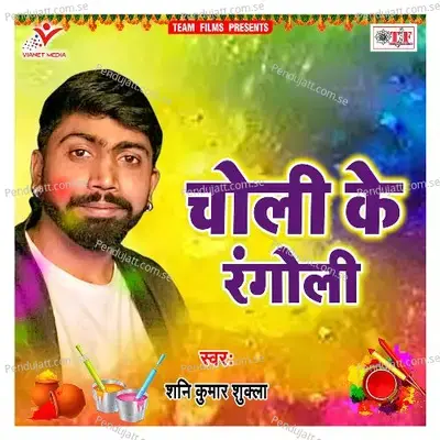 Choli Ke Rangoli - Shani Kumar Shukla