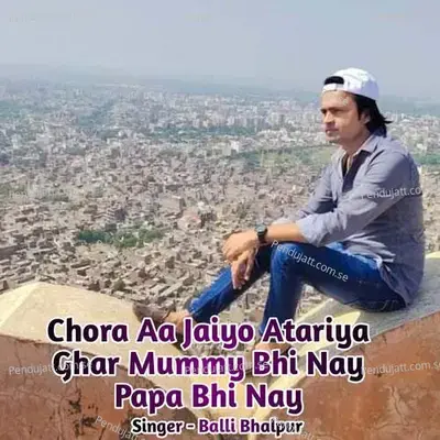 Chora Aa Jaiyo Atariya Ghar Mummy Bhi Nay Papa Bhi Nay - Balli Bhalpur album cover 