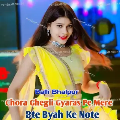 Chora Ghegli Gyaras Pe Mere Bte Byah Ke Note - Balli Bhalpur album cover 