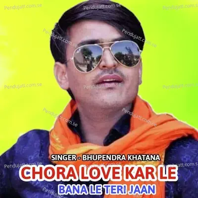 Chora Love Kar Le Bana Le Jaan - Bhupendra Khatana