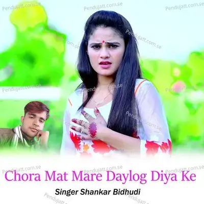 Chora Mat Mare Daylog Diya Ke - Shankar Bidhudi
