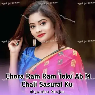 Chora Ram Ram Toku Ab M Chali Sasural Ku - Gajendra Gurjar
