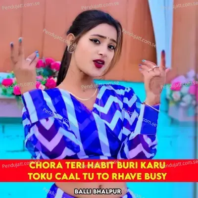Chora Teri Habit Buri Karu Toku Caal Tu To Rhave Busy - Balli Bhalpur album cover 