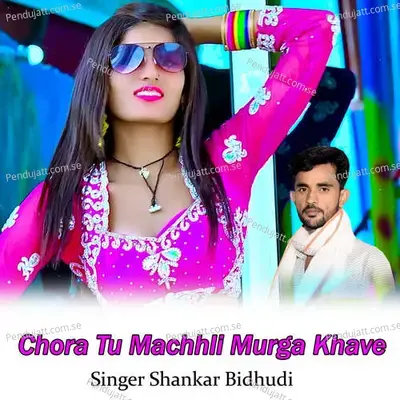 Chora Tu Machhli Murga Khave - Shankar Bidhudi