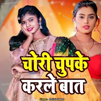 Chori Chupke Karle Baat - Ashish Yadav