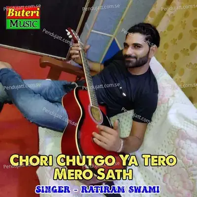 Chori Chutgo Ya Tero Mero Sath - Ratiram Swami album cover 