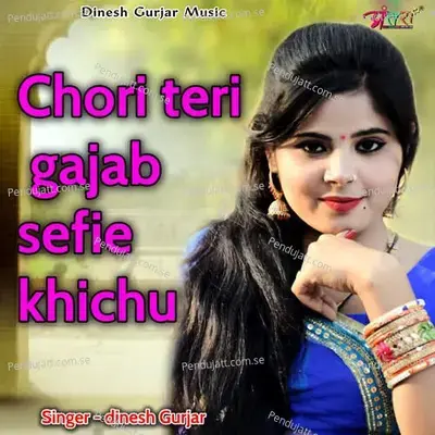 Chori Teri Gajab Sefie Khichu - Dinesh Gurjar album cover 