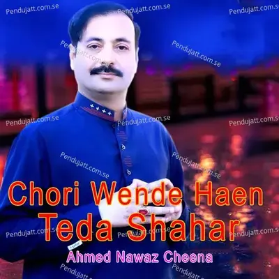 Chori Wende Haen Teda Shahar - Ahmed Nawaz Cheena