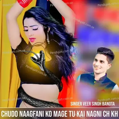 Chudo Naagfani Ko Mage Tu Kai Nagni Ch Kh - Veer Singh banota